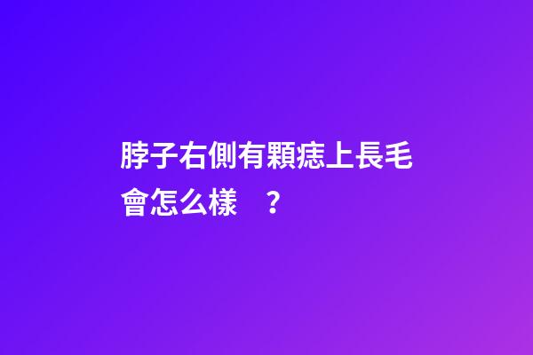 脖子右側有顆痣上長毛會怎么樣？